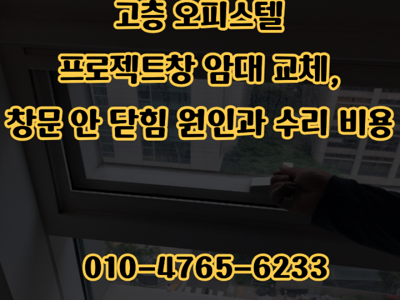 고층 오피스텔 프로젝트창 암대 교체, 창문 안 닫힘 원인과 수리 비용